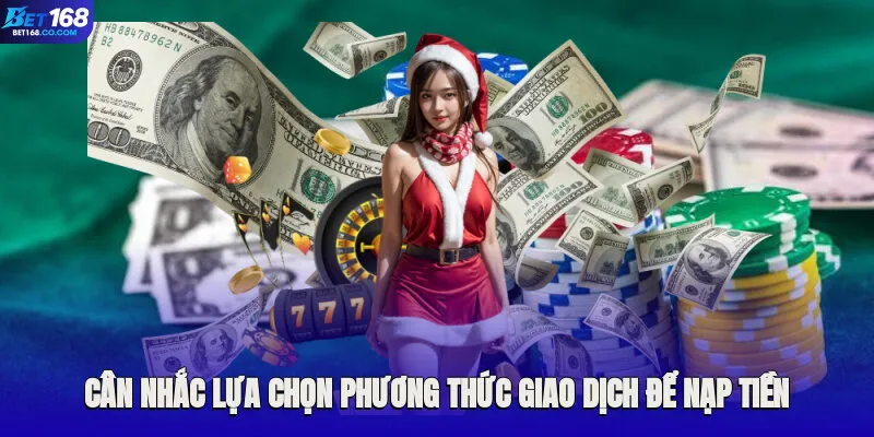 Cân nhắc lựa chọn phương thức giao dịch để nạp tiền Bet168 dễ dàng