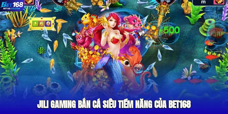 Giới thiệu sảnh JILI Gaming bắn cá siêu tiềm năng của Bet168